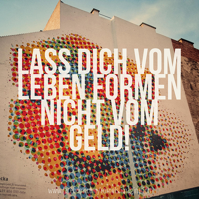 Lass dich vom Leben formen, nicht vom Geld