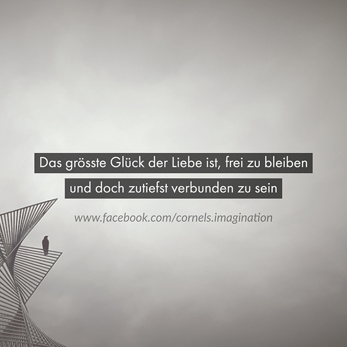 Das grösste Glück der Liebe ist, frei zu bleiben und doch zutiefst verbunden zu sein