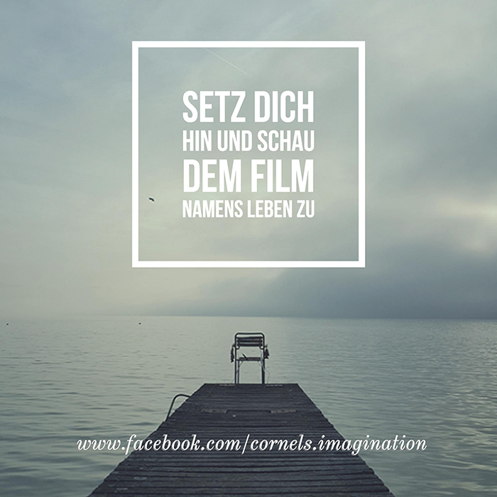 Setz dich hin und schau dem Film namens Leben zu